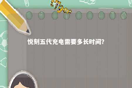 悦刻五代充电需要多长时间？ 